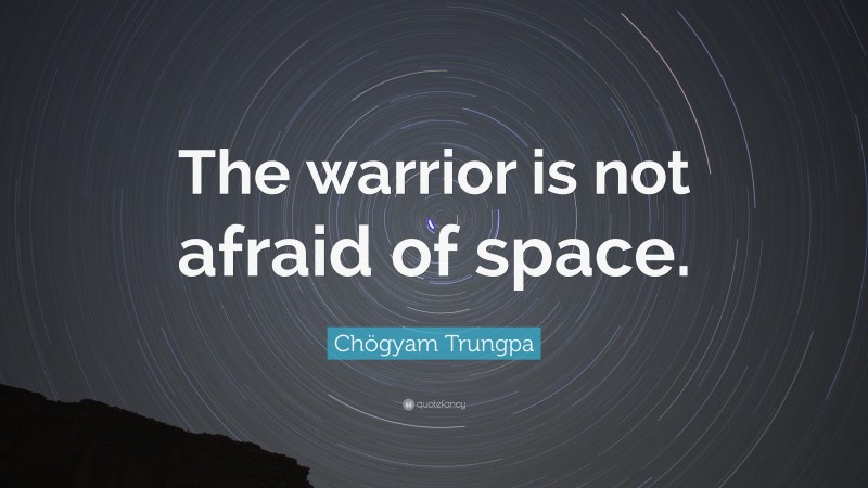 Chögyam Trungpa Quote: “The warrior is not afraid of space.”