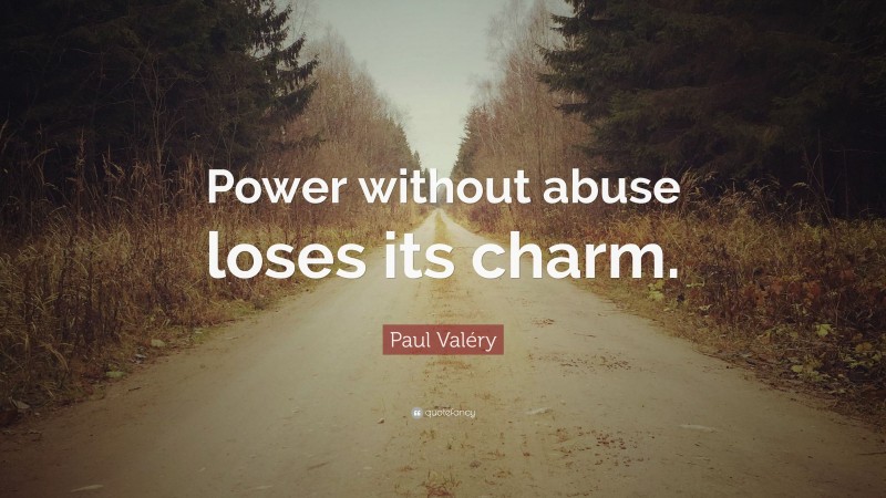 Paul Valéry Quote: “Power without abuse loses its charm.”