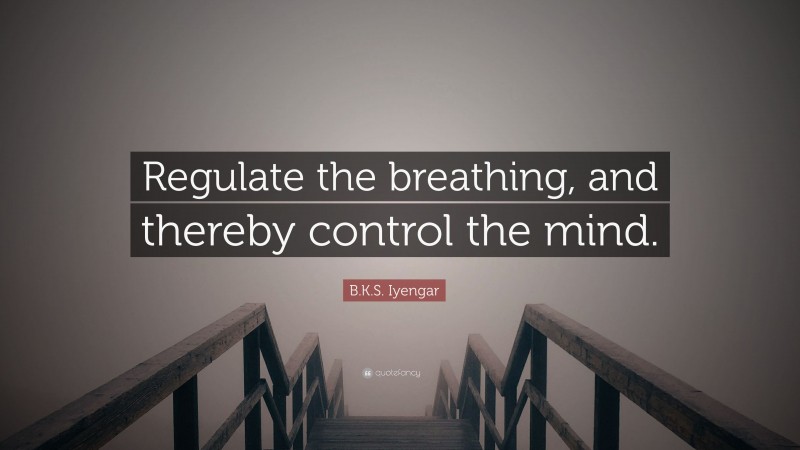 B.K.S. Iyengar Quote: “Regulate the breathing, and thereby control the mind.”