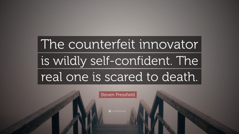 Steven Pressfield Quote: “The counterfeit innovator is wildly self-confident. The real one is scared to death.”