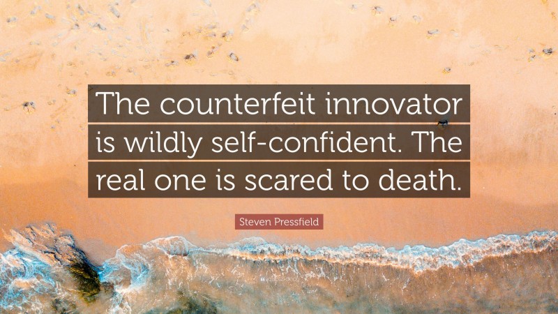 Steven Pressfield Quote: “The counterfeit innovator is wildly self-confident. The real one is scared to death.”
