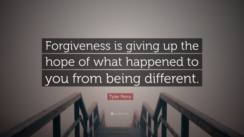 Tyler Perry Quote: “Forgiveness is giving up the hope of what happened to you from being different.”