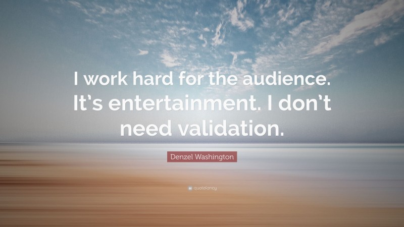 Denzel Washington Quote: “I work hard for the audience. It’s entertainment. I don’t need validation.”