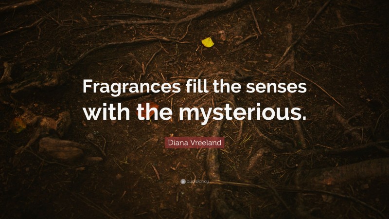 Diana Vreeland Quote: “Fragrances fill the senses with the mysterious.”
