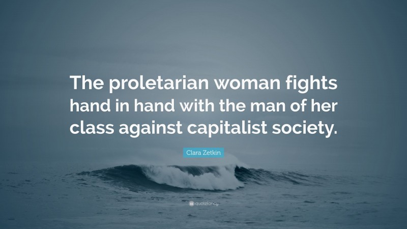 Clara Zetkin Quote: “The proletarian woman fights hand in hand with the man of her class against capitalist society.”
