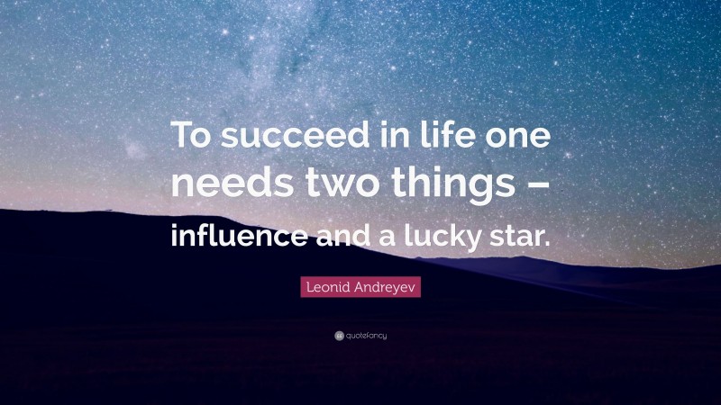 Leonid Andreyev Quote: “To succeed in life one needs two things – influence and a lucky star.”