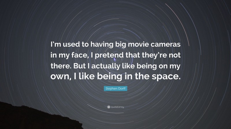 Stephen Dorff Quote: “I’m used to having big movie cameras in my face, I pretend that they’re not there. But I actually like being on my own, I like being in the space.”
