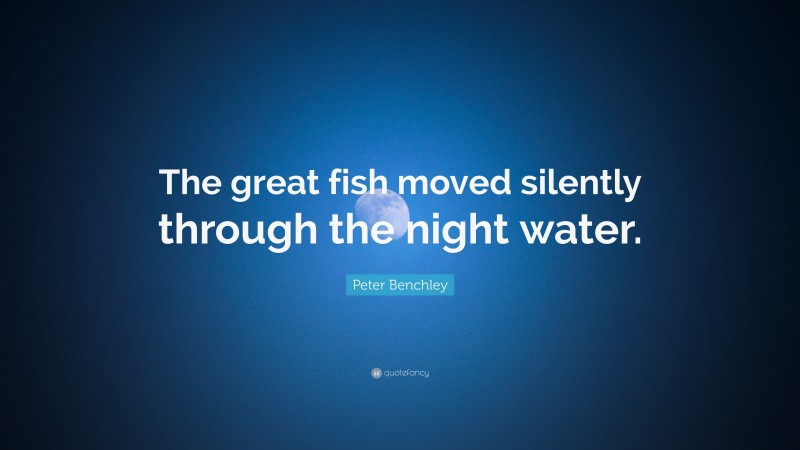 Peter Benchley Quote: “The great fish moved silently through the night water.”