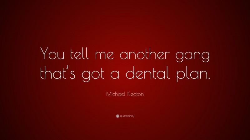 Michael Keaton Quote: “You tell me another gang that’s got a dental plan.”