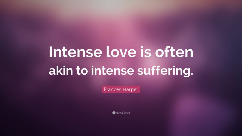 Frances Harper Quote: “Intense love is often akin to intense suffering.”