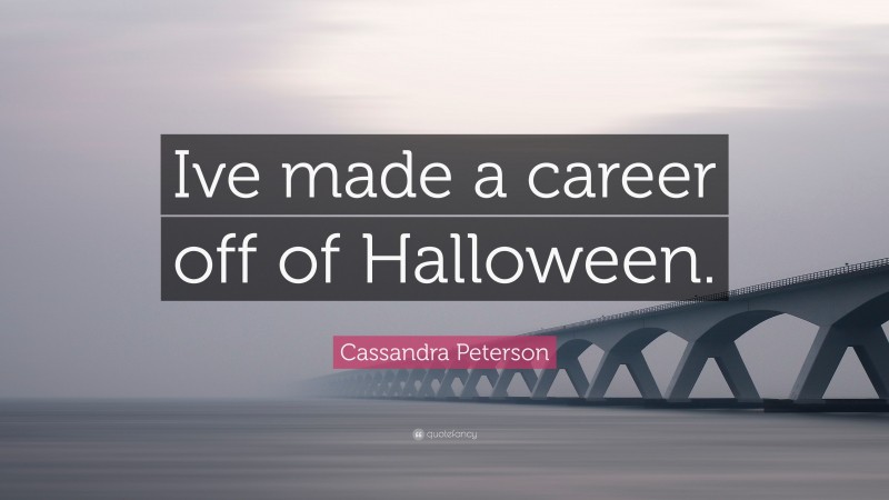 Cassandra Peterson Quote: “Ive made a career off of Halloween.”