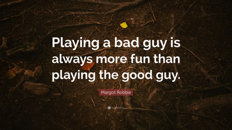 Margot Robbie Quote: “Playing a bad guy is always more fun than playing the good guy.”