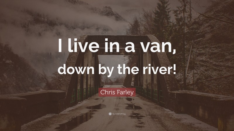 Chris Farley Quote: “I live in a van, down by the river!”
