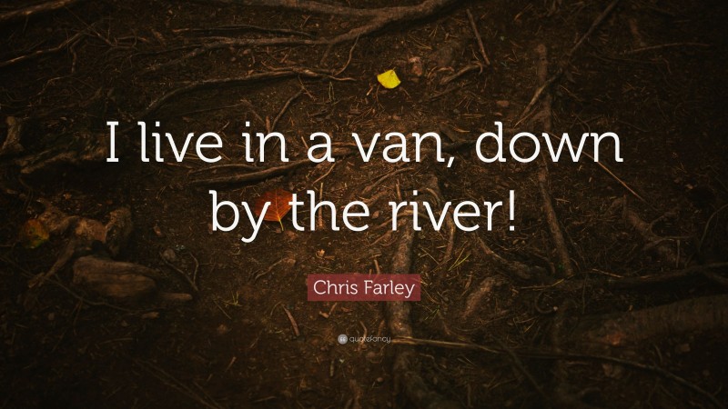 Chris Farley Quote: “I live in a van, down by the river!”