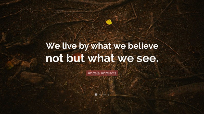 Angela Ahrendts Quote: “We live by what we believe not but what we see.”