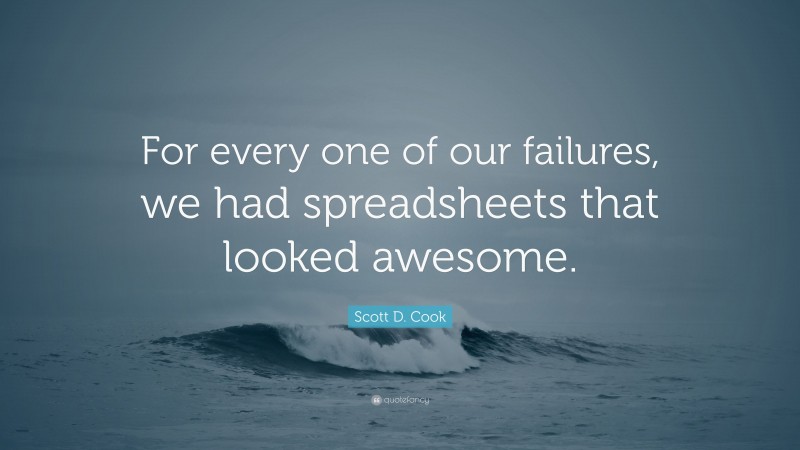 Scott D. Cook Quote: “For every one of our failures, we had spreadsheets that looked awesome.”