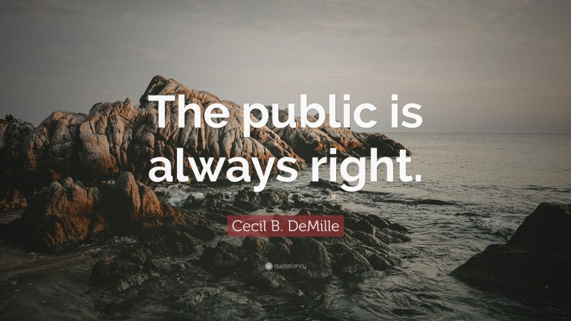 Cecil B. DeMille Quote: “The public is always right.”