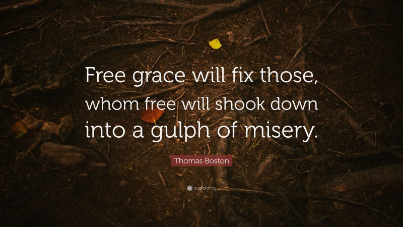 Thomas Boston Quote: “Free grace will fix those, whom free will shook down into a gulph of misery.”