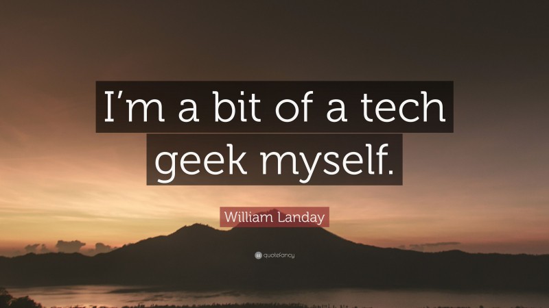 William Landay Quote: “I’m a bit of a tech geek myself.”