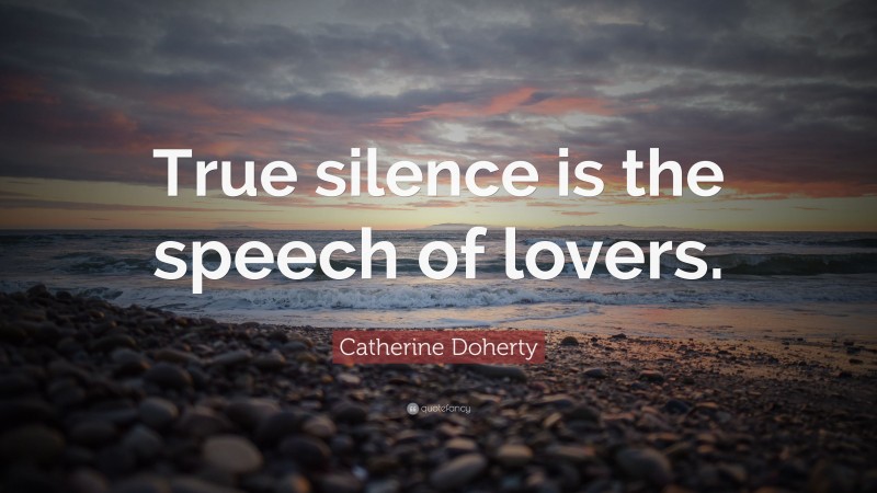 Catherine Doherty Quote: “True silence is the speech of lovers.”