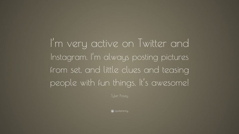 Tyler Posey Quote: “I’m very active on Twitter and Instagram. I’m always posting pictures from set, and little clues and teasing people with fun things. It’s awesome!”