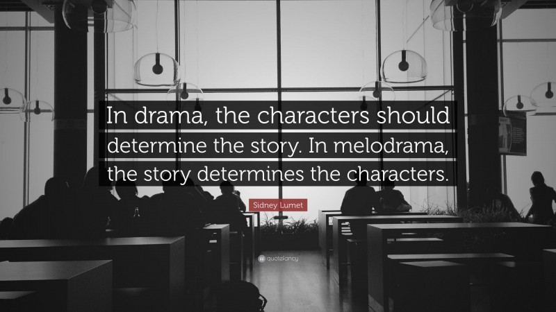 Sidney Lumet Quote: “In drama, the characters should determine the story. In melodrama, the story determines the characters.”