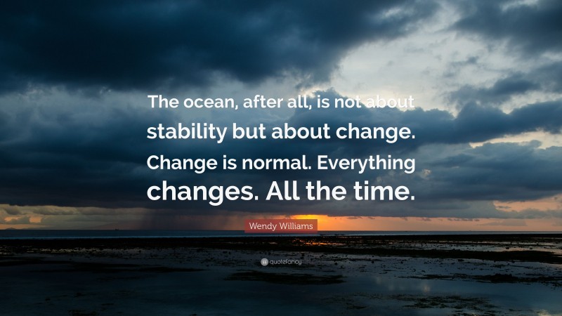 Wendy Williams Quote: “The ocean, after all, is not about stability but about change. Change is normal. Everything changes. All the time.”
