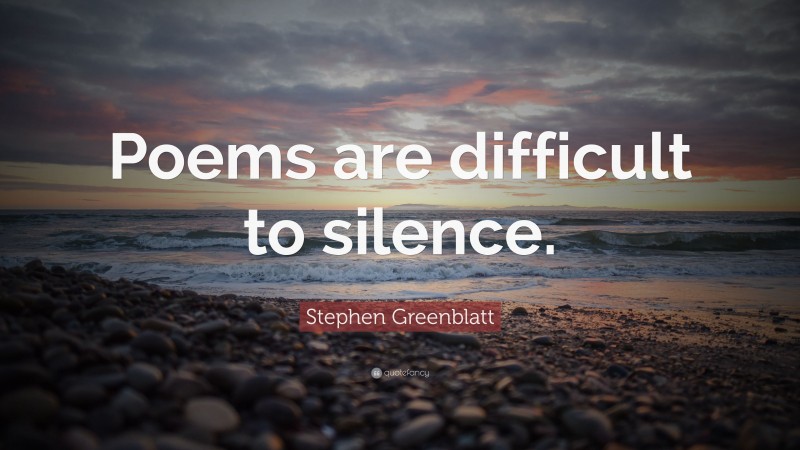 Stephen Greenblatt Quote: “Poems are difficult to silence.”