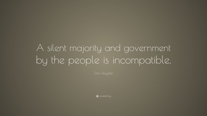 Tom Hayden Quote: “A silent majority and government by the people is incompatible.”