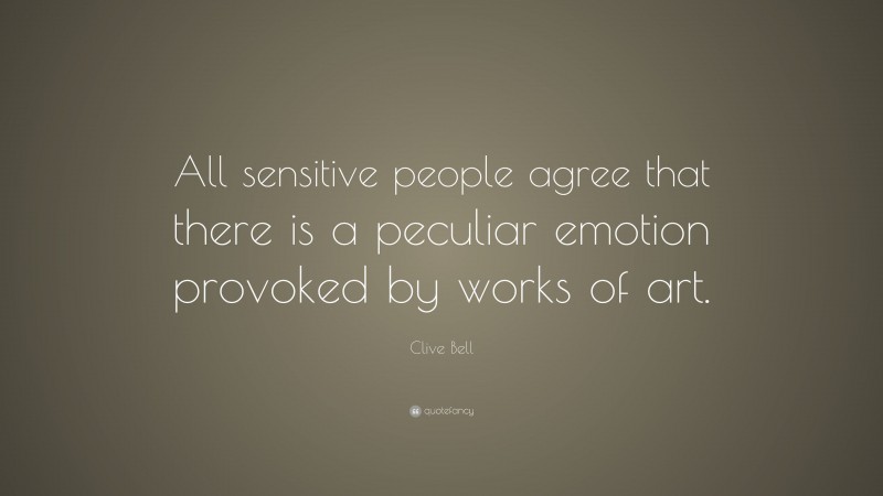 Clive Bell Quote: “All sensitive people agree that there is a peculiar emotion provoked by works of art.”