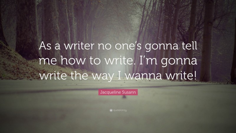 Jacqueline Susann Quote: “As a writer no one’s gonna tell me how to write. I’m gonna write the way I wanna write!”