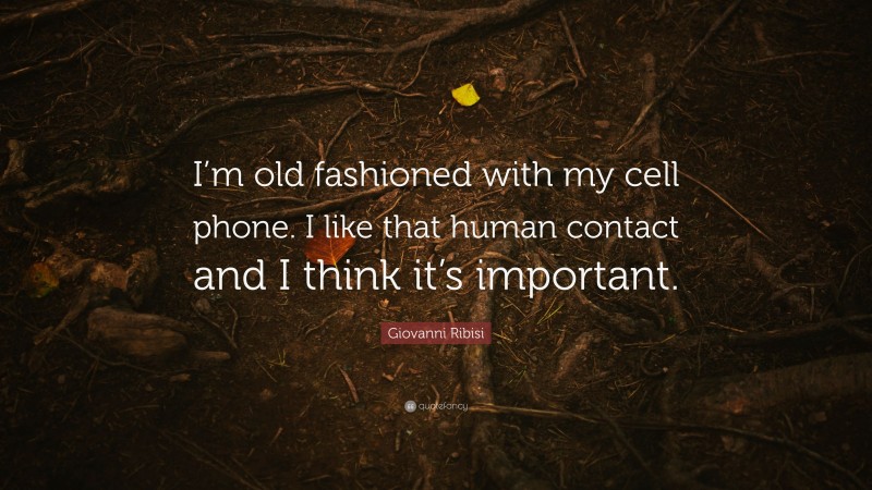 Giovanni Ribisi Quote: “I’m old fashioned with my cell phone. I like that human contact and I think it’s important.”