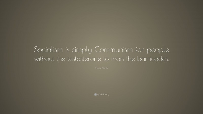 Gary North Quote: “Socialism is simply Communism for people without the testosterone to man the barricades.”