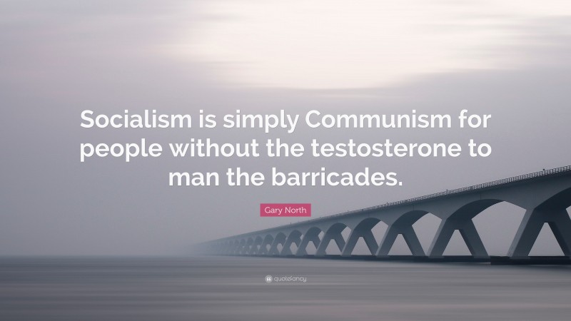 Gary North Quote: “Socialism is simply Communism for people without the testosterone to man the barricades.”
