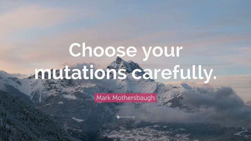 Mark Mothersbaugh Quote: “Choose your mutations carefully.”