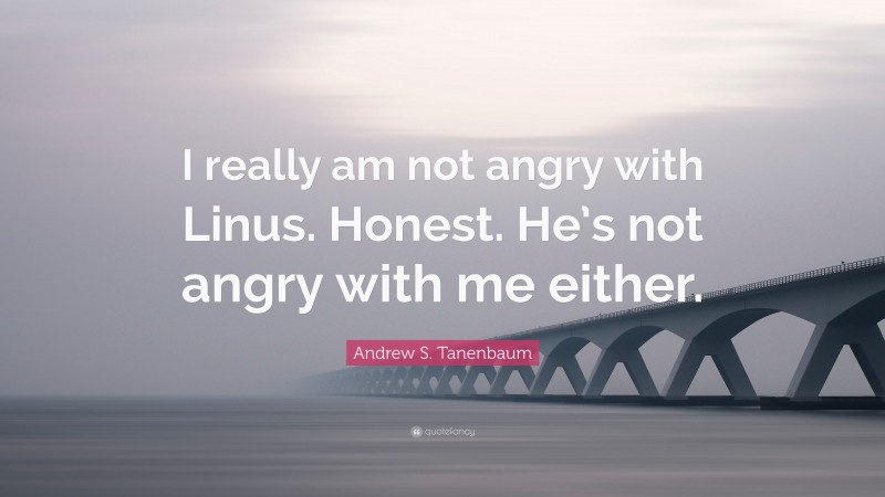 Andrew S. Tanenbaum Quote: “I really am not angry with Linus. Honest. He’s not angry with me either.”