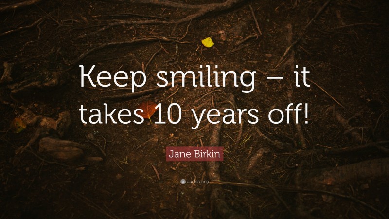 Jane Birkin Quote: “Keep smiling – it takes 10 years off!”
