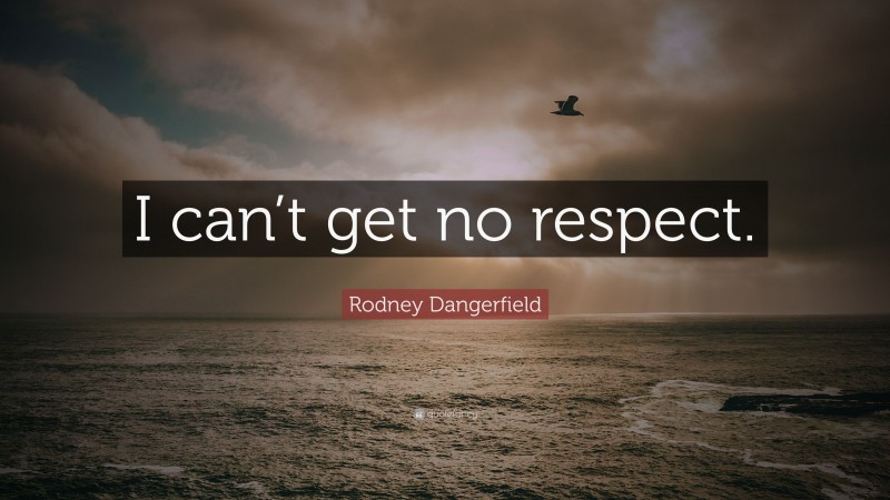 Rodney Dangerfield Quote: “I Can’t Get No Respect.”