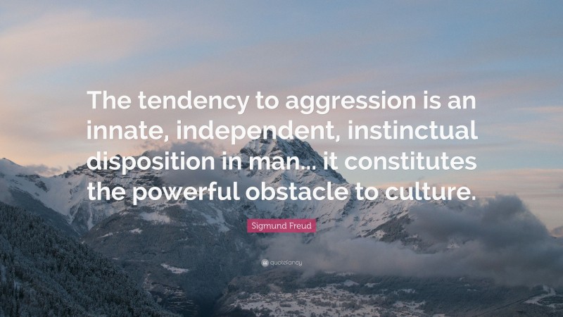 Sigmund Freud Quote: “The tendency to aggression is an innate, independent, instinctual disposition in man... it constitutes the powerful obstacle to culture.”