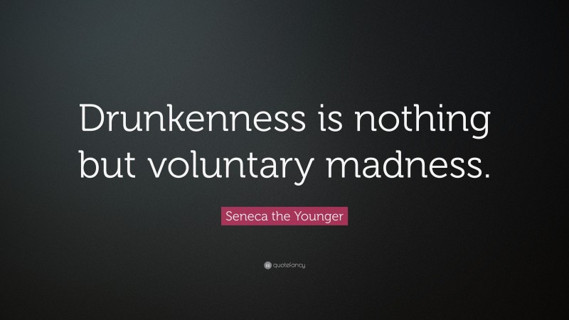 Seneca the Younger Quote: “Drunkenness is nothing but voluntary madness.”