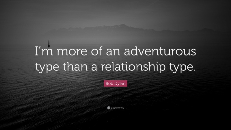 Bob Dylan Quote: “I’m more of an adventurous type than a relationship type.”