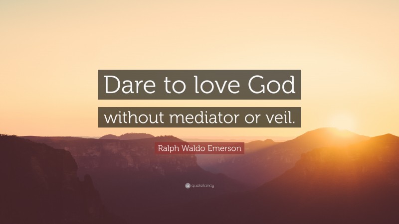 Ralph Waldo Emerson Quote: “Dare to love God without mediator or veil.”