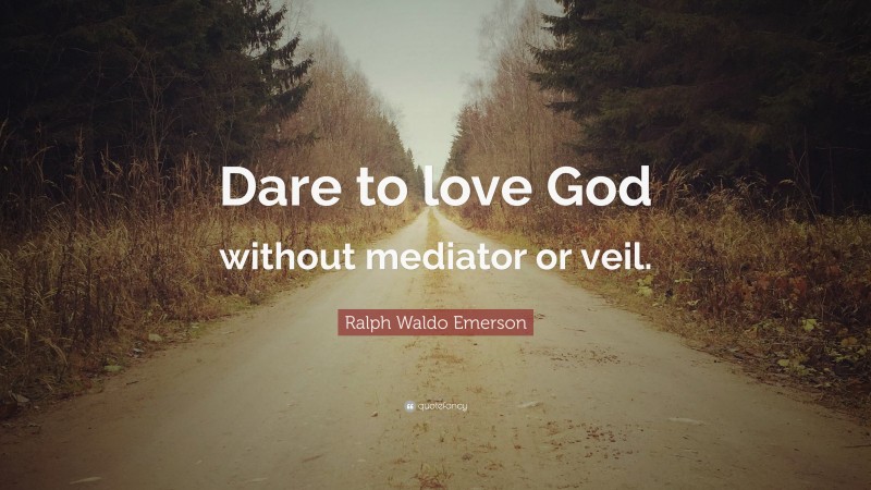 Ralph Waldo Emerson Quote: “Dare to love God without mediator or veil.”