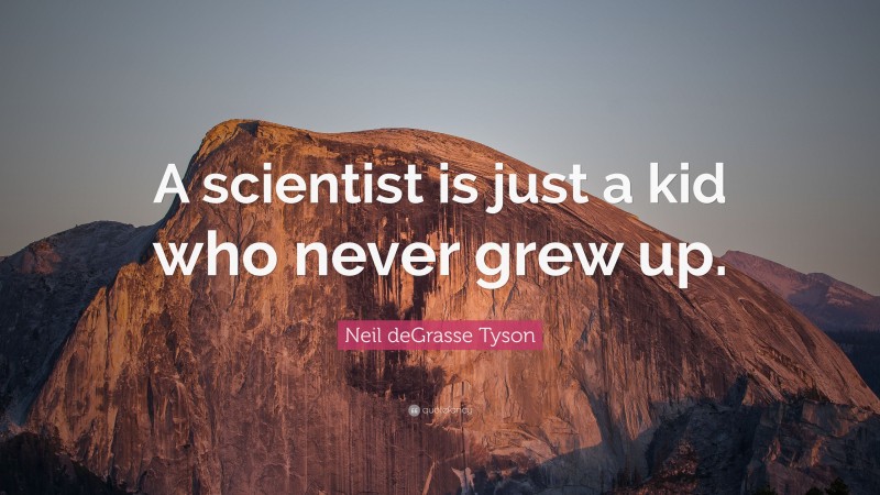 Neil deGrasse Tyson Quote: “A scientist is just a kid who never grew up.”
