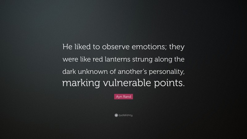 Ayn Rand Quote: “He liked to observe emotions; they were like red lanterns strung along the dark unknown of another’s personality, marking vulnerable points.”