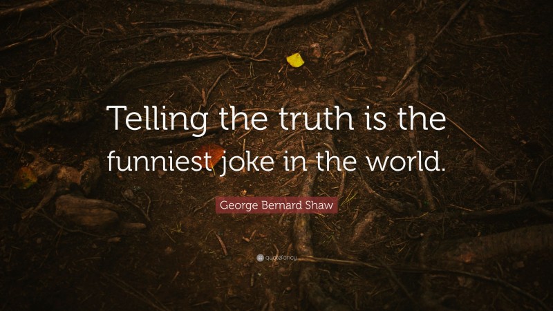 George Bernard Shaw Quote: “Telling the truth is the funniest joke in the world.”