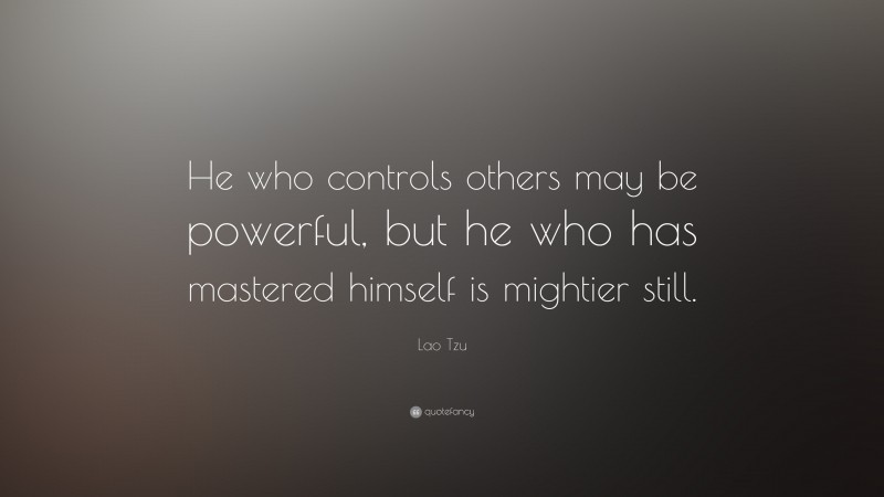 Lao Tzu Quote: “He who controls others may be powerful, but he who has mastered himself is mightier still.”