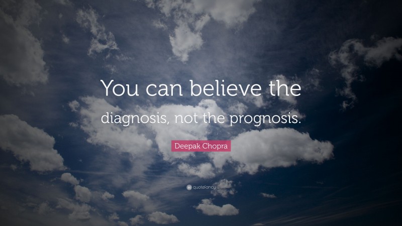 Deepak Chopra Quote: “You can believe the diagnosis, not the prognosis.”