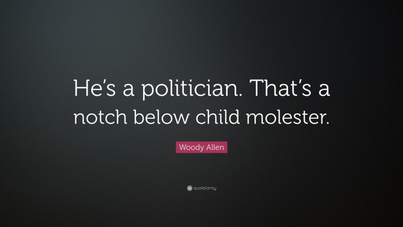 Woody Allen Quote: “He’s a politician. That’s a notch below child molester.”
