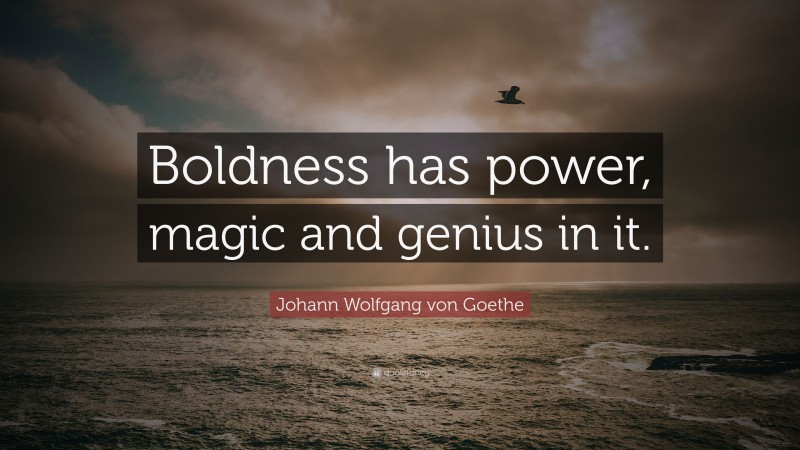 Johann Wolfgang von Goethe Quote: “Boldness has power, magic and genius in it.”